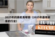 2025年的商机有哪些（2025年最有前景的行业）