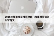2025年加盟项目推荐理由（加盟推荐信怎么写范文）