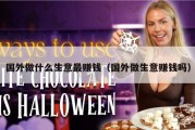 国外做什么生意最赚钱（国外做生意赚钱吗）