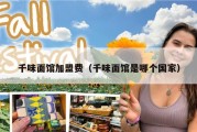 千味面馆加盟费（千味面馆是哪个国家）