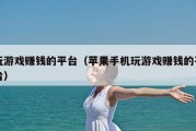 玩游戏赚钱的平台（苹果手机玩游戏赚钱的平台）