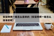 安装师傅一般怎么接单的（安装师傅一般怎么接单的呢）