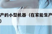 在家能生产的小型机器（在家能生产的小型机器叫什么）