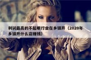 利润最高的不起眼行业在乡镇开（2020年乡镇开什么店赚钱）