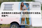 在家做的手工活怎么找（在家做的手工活怎么找客户）