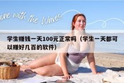 学生赚钱一天100元正常吗（学生一天都可以赚好几百的软件）