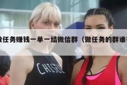 做任务赚钱一单一结微信群（做任务的群谁有）