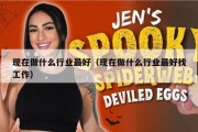 现在做什么行业最好（现在做什么行业最好找工作）