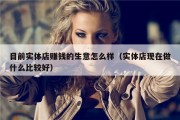 目前实体店赚钱的生意怎么样（实体店现在做什么比较好）