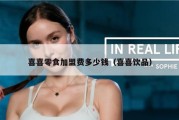 喜喜零食加盟费多少钱（喜喜饮品）