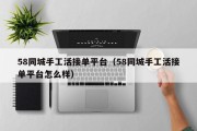 58同城手工活接单平台（58同城手工活接单平台怎么样）
