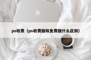 ps收费（ps收费版和免费版什么区别）