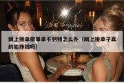 网上接单做事拿不到钱怎么办（网上接单子真的能挣钱吗）