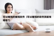可以赚钱的赚钱软件（可以赚钱的软件到底有哪些?）