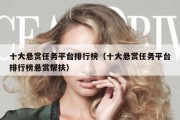 十大悬赏任务平台排行榜（十大悬赏任务平台排行榜悬赏帮扶）