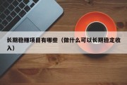 长期稳赚项目有哪些（做什么可以长期稳定收入）
