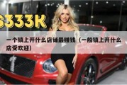 一个镇上开什么店铺最赚钱（一般镇上开什么店受欢迎）