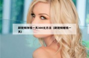 刷视频挣钱一天300元方法（刷视频赚钱一天）