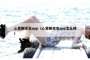 心意聊交友app（心意聊交友app怎么样）