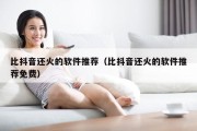 比抖音还火的软件推荐（比抖音还火的软件推荐免费）