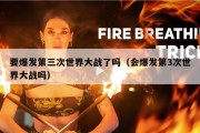 要爆发第三次世界大战了吗（会爆发第3次世界大战吗）