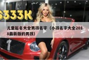 儿童起名大全男孩名字（小孩名字大全2018最新版的男孩）