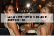 12月11日重要经济数据（12月11日重要经济数据公布）