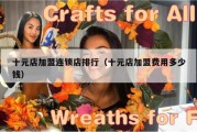 十元店加盟连锁店排行（十元店加盟费用多少钱）