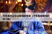 今年有什么可以赚钱的项目（今年有啥赚钱的好门路）