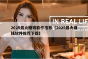 2025最火赚钱软件推荐（2025最火赚钱软件推荐下载）