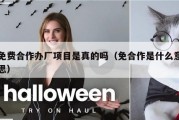 免费合作办厂项目是真的吗（免合作是什么意思）