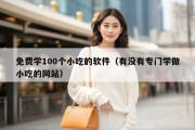 免费学100个小吃的软件（有没有专门学做小吃的网站）
