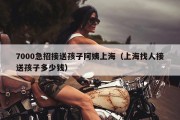 7000急招接送孩子阿姨上海（上海找人接送孩子多少钱）