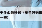 单亲妈妈干什么最挣钱（单亲妈妈做什么工作能赚的多一些）