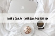 缺钱了怎么办（缺钱怎么办急需用钱）
