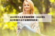 2025年什么生意最赚钱呢（2020到2025年做什么行业赚钱有前景）