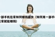 一部手机在家如何赚钱最快（如何用一部手机在家就能赚钱）