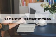 快手怎样挣钱的（快手怎样挣钱的视频教程）