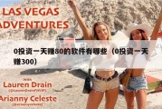 0投资一天赚80的软件有哪些（0投资一天赚300）
