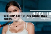 在家可做的兼职平台（能在家做兼职的app有哪些）