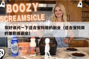 你好请问一下适合宝妈做的副业（适合宝妈做的兼职或副业）