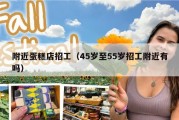 附近蛋糕店招工（45岁至55岁招工附近有吗）
