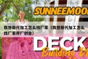 我想做代加工怎么找厂家（我想做代加工怎么找厂家开厂创业）