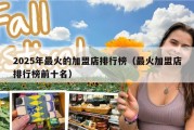 2025年最火的加盟店排行榜（最火加盟店排行榜前十名）