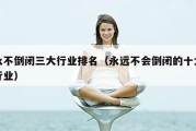 永不倒闭三大行业排名（永远不会倒闭的十大行业）