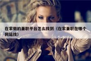 在家做的兼职平台怎么找到（在家兼职在哪个网站找）
