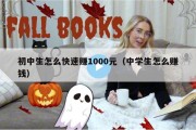 初中生怎么快速赚1000元（中学生怎么赚钱）