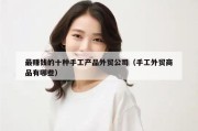 最赚钱的十种手工产品外贸公司（手工外贸商品有哪些）