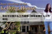 带娃可以做什么工作赚钱（带娃能做什么工作赚钱）