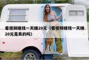看视频赚钱一天赚20元（看视频赚钱一天赚20元是真的吗）